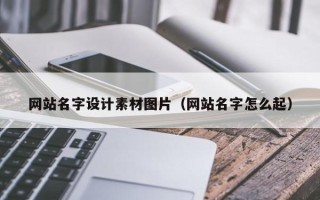 长沙网站名字设计素材图片（网站名字怎么起）